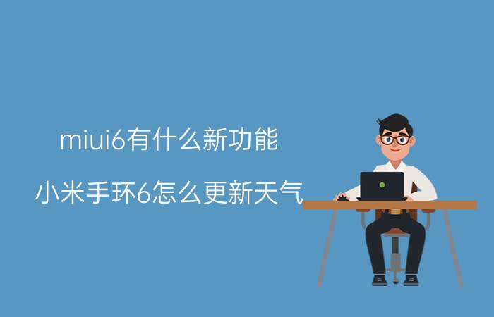 miui6有什么新功能 小米手环6怎么更新天气？